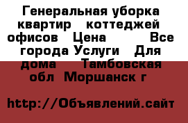 Генеральная уборка квартир , коттеджей, офисов › Цена ­ 600 - Все города Услуги » Для дома   . Тамбовская обл.,Моршанск г.